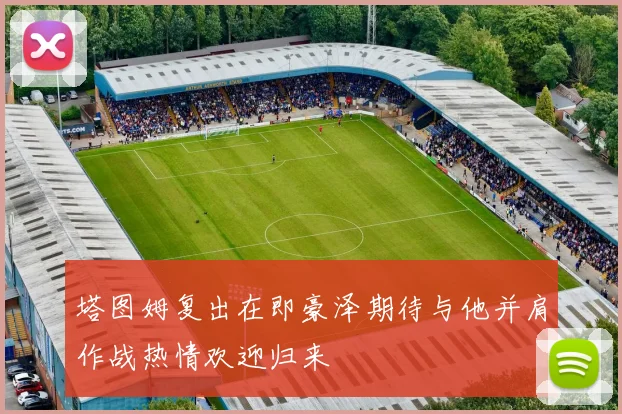 塔图姆复出在即豪泽期待与他并肩作战热情欢迎归来