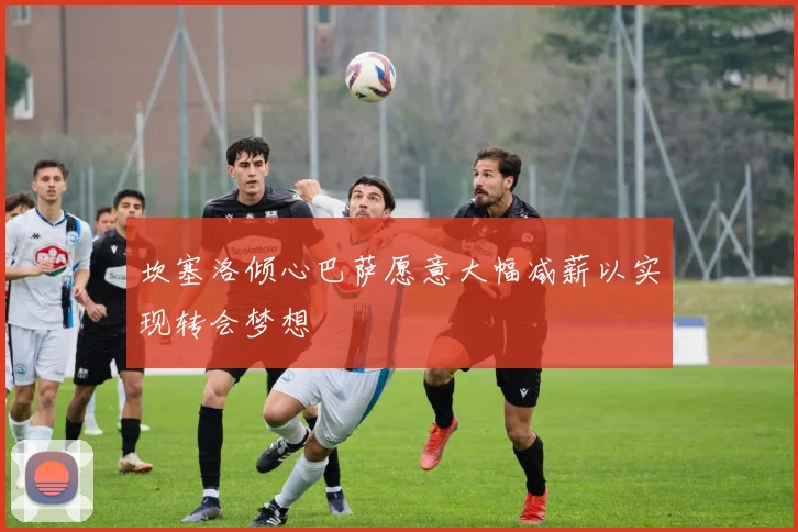 坎塞洛倾心巴萨愿意大幅减薪以实现转会梦想