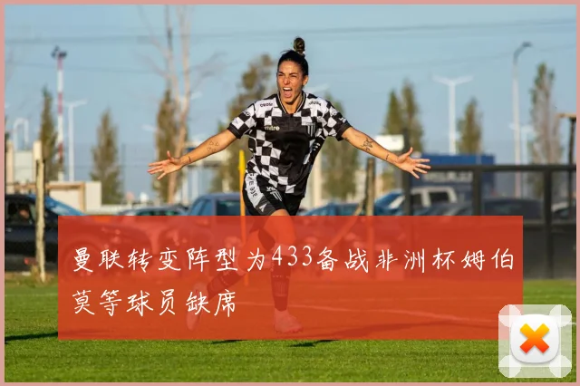 曼联转变阵型为433备战非洲杯姆伯莫等球员缺席