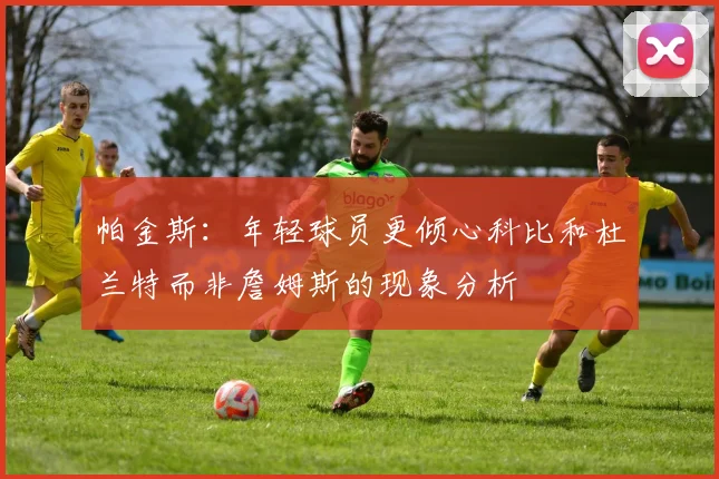 帕金斯：年轻球员更倾心科比和杜兰特而非詹姆斯的现象分析