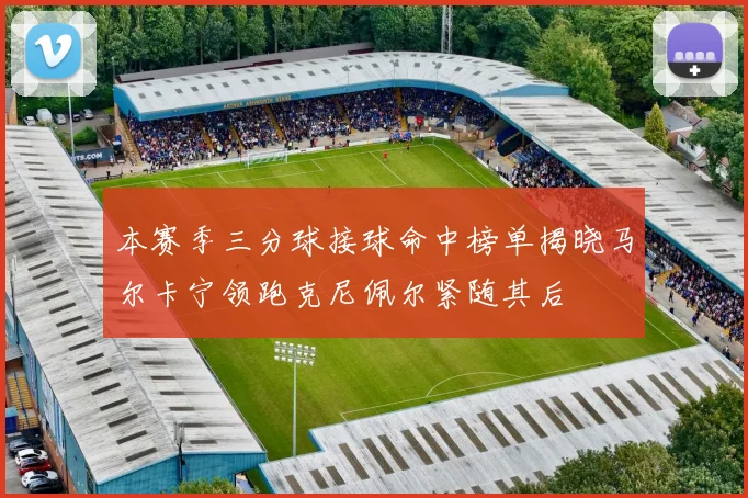 本赛季三分球接球命中榜单揭晓马尔卡宁领跑克尼佩尔紧随其后