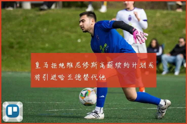 皇马拒绝维尼修斯高薪续约计划或将引进哈兰德替代他