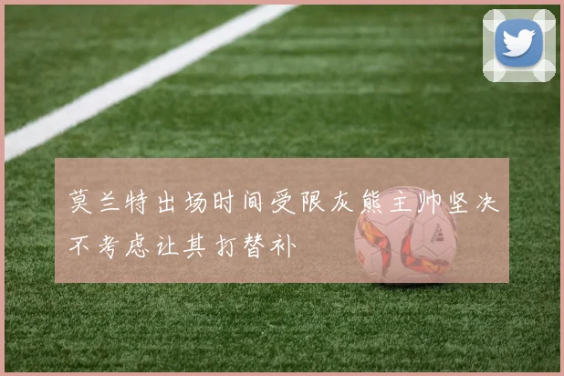 莫兰特出场时间受限灰熊主帅坚决不考虑让其打替补