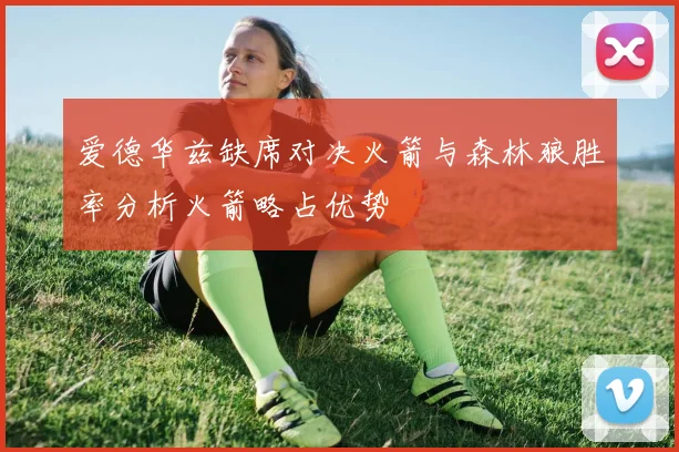 爱德华兹缺席对决火箭与森林狼胜率分析火箭略占优势
