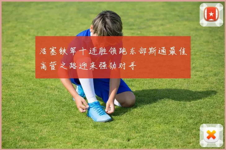活塞铁军十连胜领跑东部斯通最佳高管之路迎来强劲对手