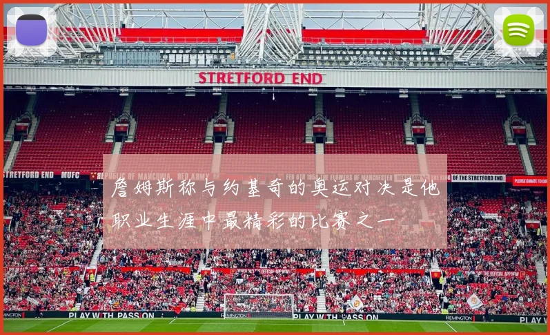 詹姆斯称与约基奇的奥运对决是他职业生涯中最精彩的比赛之一