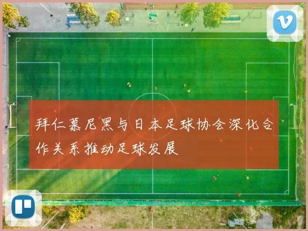拜仁慕尼黑与日本足球协会深化合作关系推动足球发展